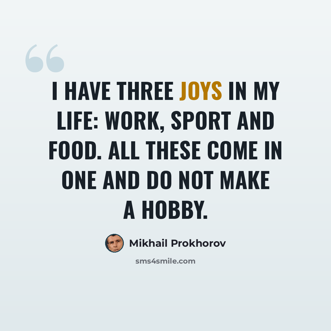 “I have three joys in my life: work, sport and food. All these come in one and do not make a hobby.” quote by Mikhail Prokhorov