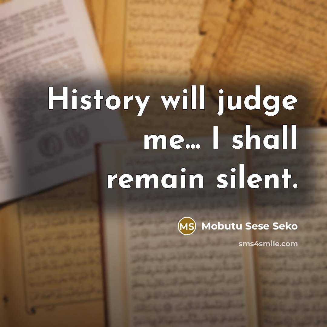 “History will judge me... I shall remain silent.” quote by Mobutu Sese Seko