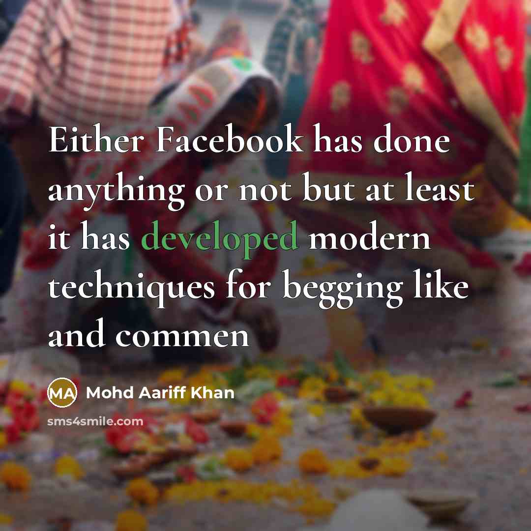 “Either Facebook has done anything or not but at least it has developed modern techniques for begging like and commen” quote by Mohd Aariff Khan
