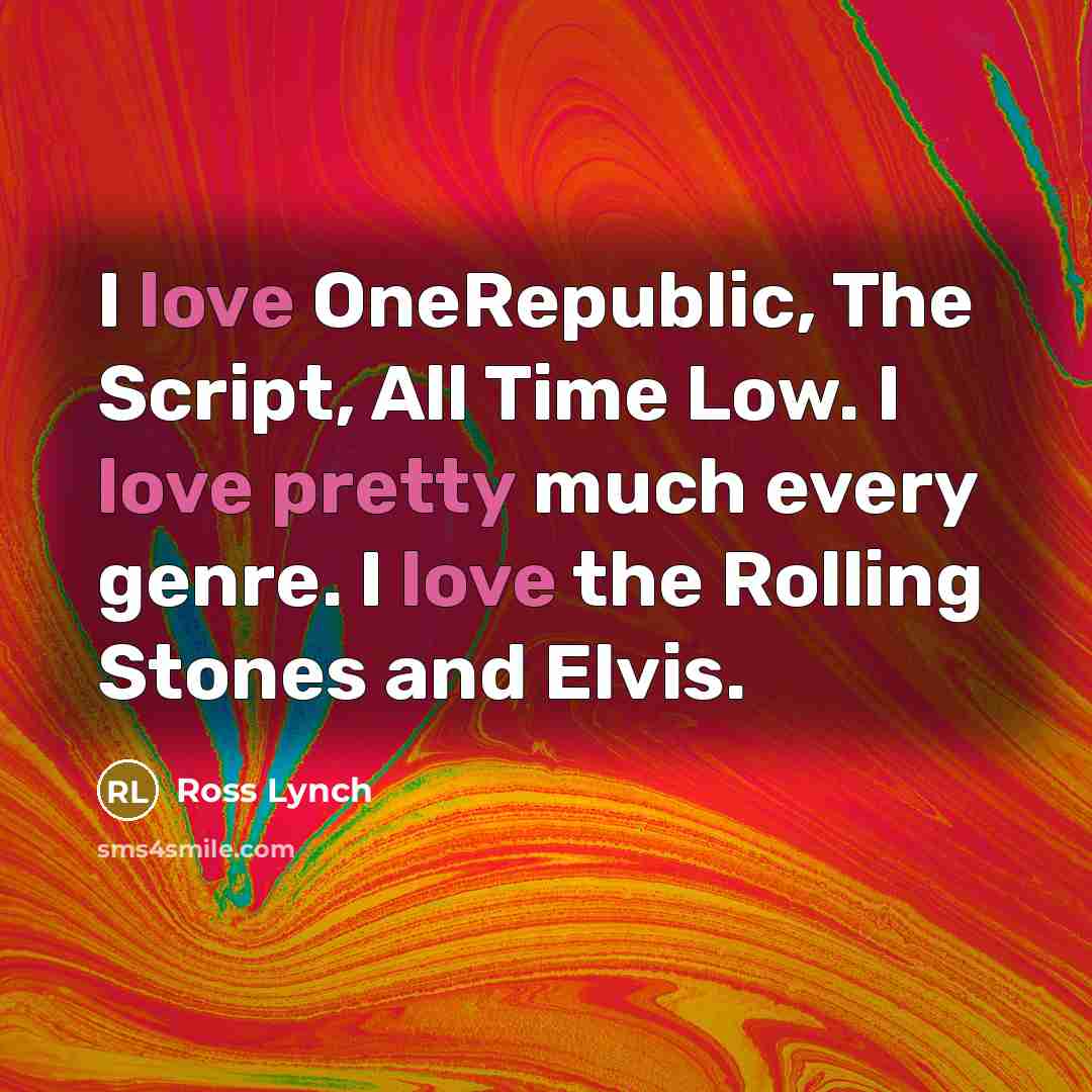 “I love OneRepublic, The Script, All Time Low. I love pretty much every genre. I love the Rolling Stones and Elvis.” quote by Ross Lynch