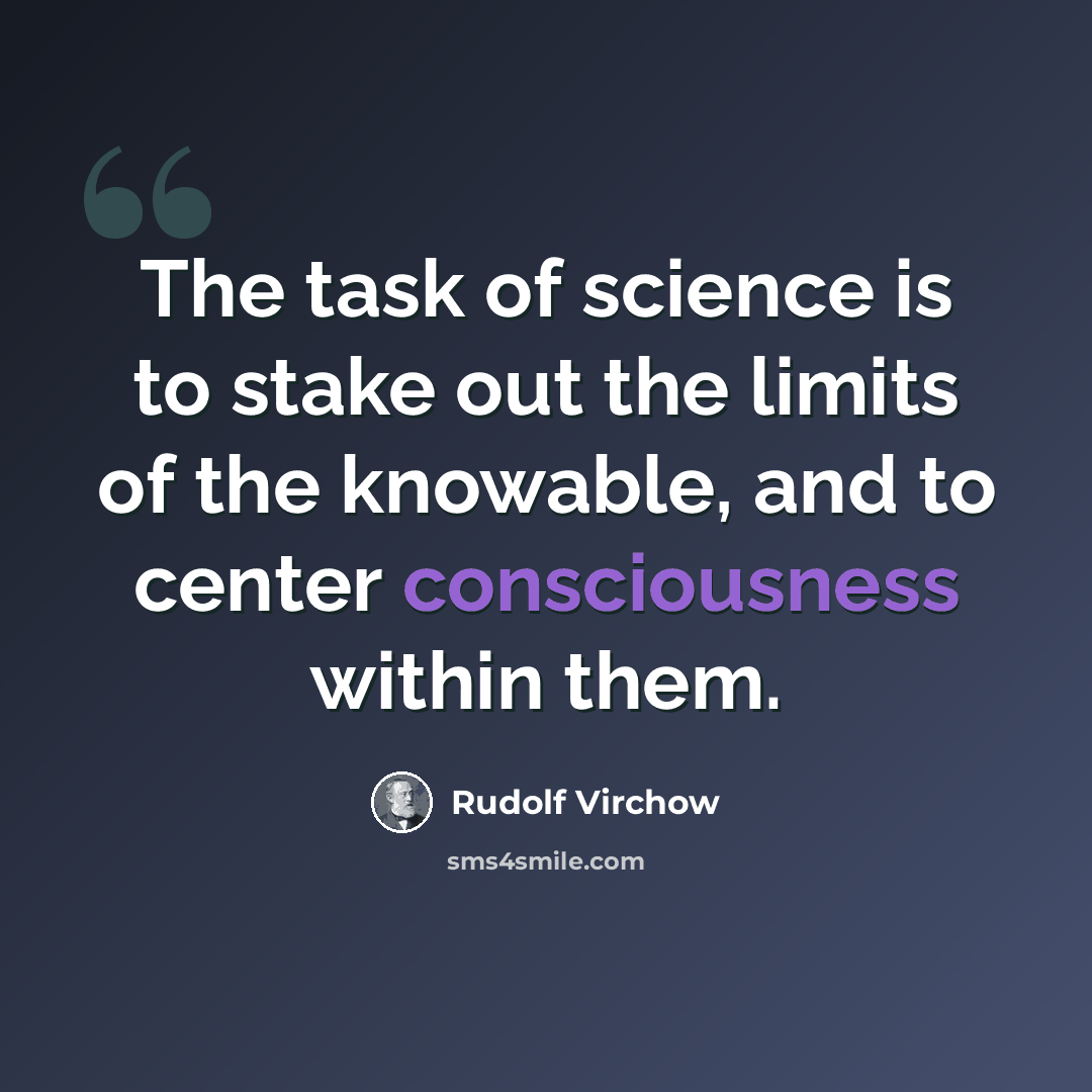 “The task of science is to stake out the limits of the knowable, and to center consciousness within them.” quote by Rudolf Virchow