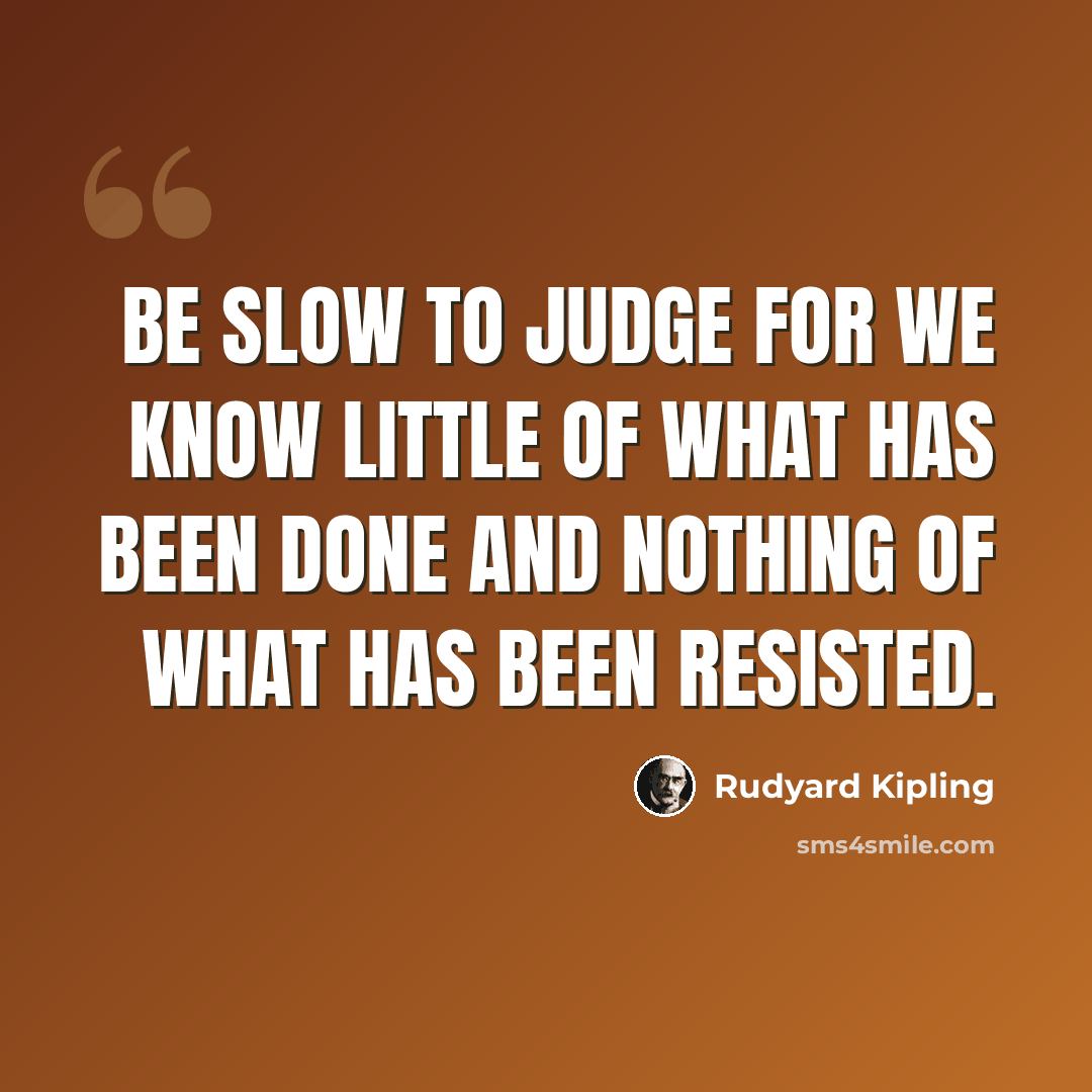 “Be slow to judge for we know little of what has been done and nothing of what has been resisted.” quote by Rudyard Kipling