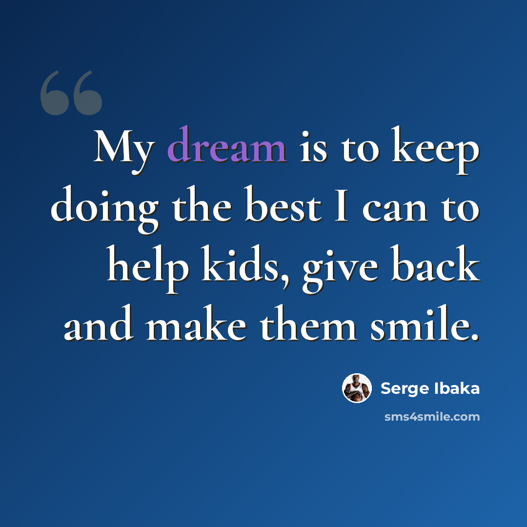 “My dream is to keep doing the best I can to help kids, give back and make them smile.” quote by Serge Ibaka