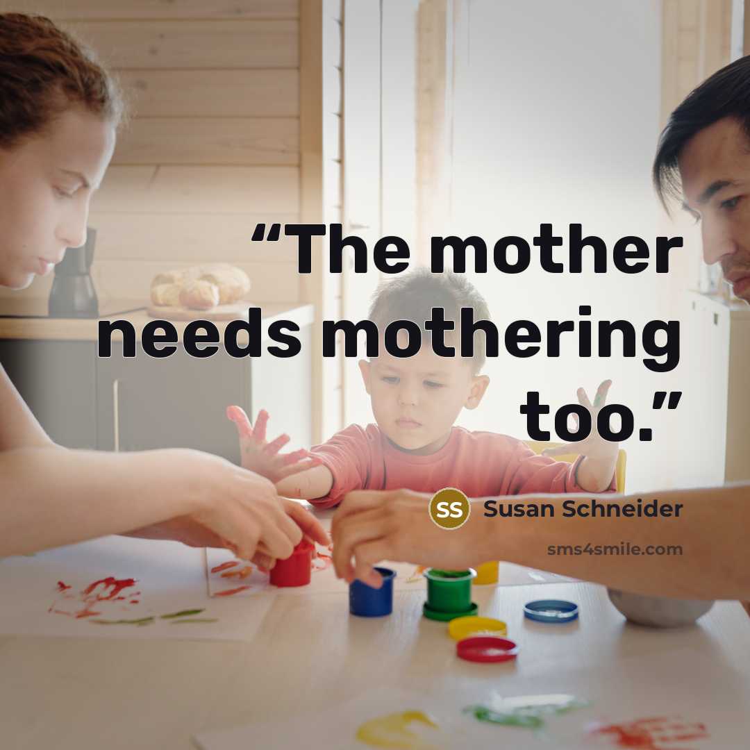 “The mother needs mothering too.” quote by Susan Schneider