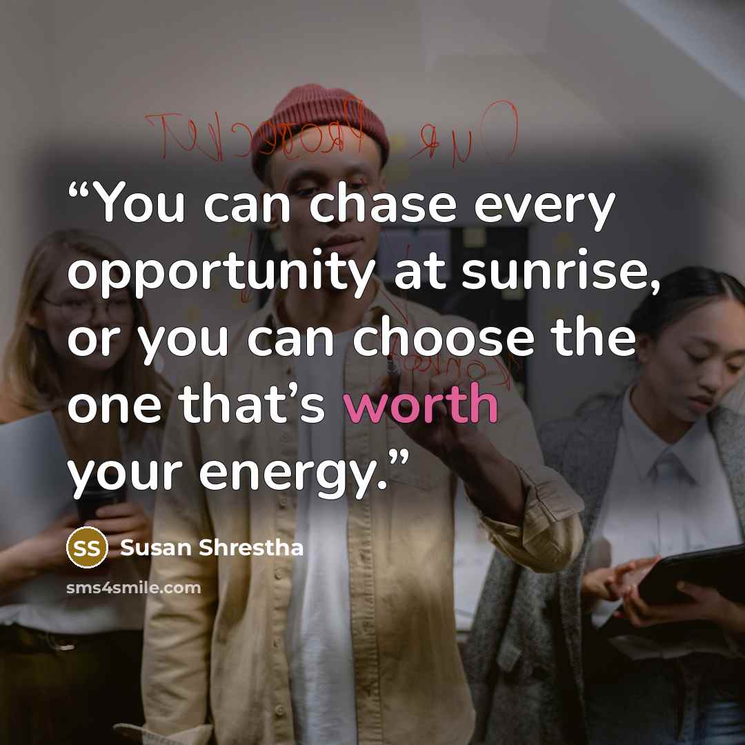 “You can chase every opportunity at sunrise, or you can choose the one that’s worth your energy.” quote by Susan Shrestha