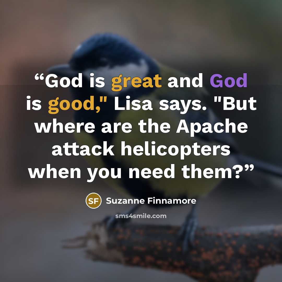 “God is great and God is good," Lisa says. "But where are the Apache attack helicopters when you need them?” quote by Suzanne Finnamore