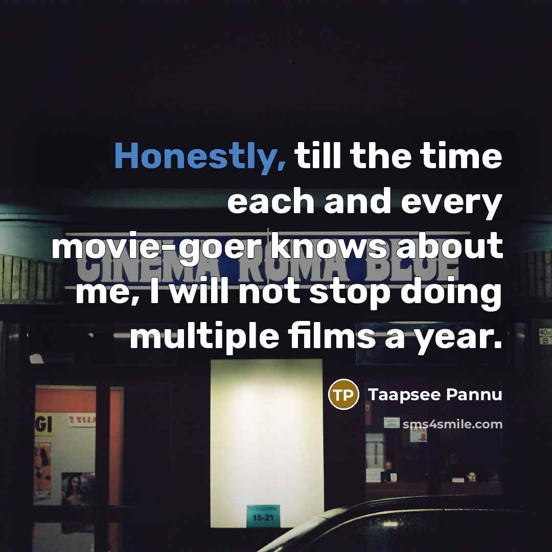 “Honestly, till the time each and every movie-goer knows about me, I will not stop doing multiple films a year.” quote by Taapsee Pannu