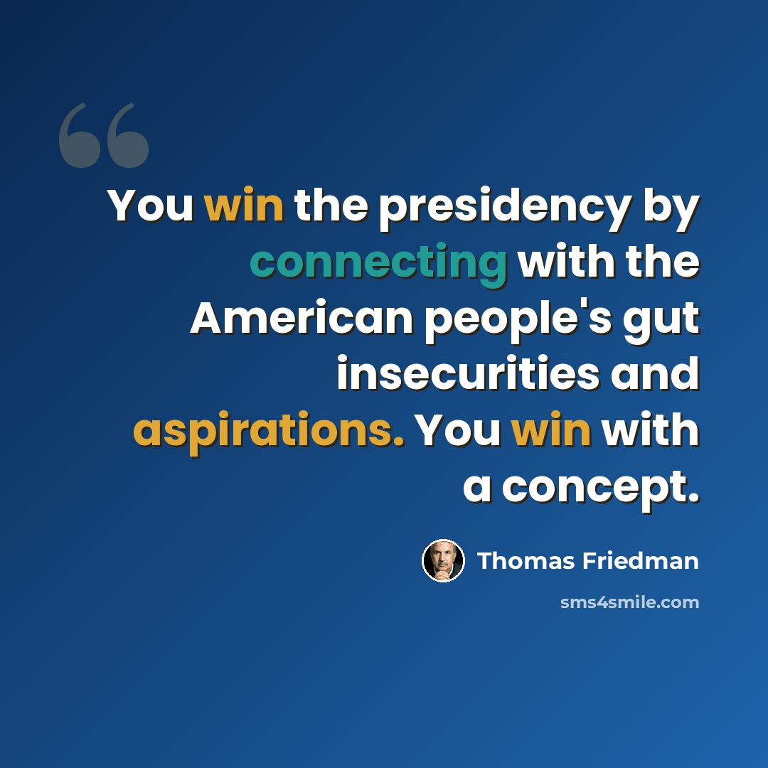 “You win the presidency by connecting with the American people's gut insecurities and aspirations. You win with a concept.” quote by Thomas Friedman