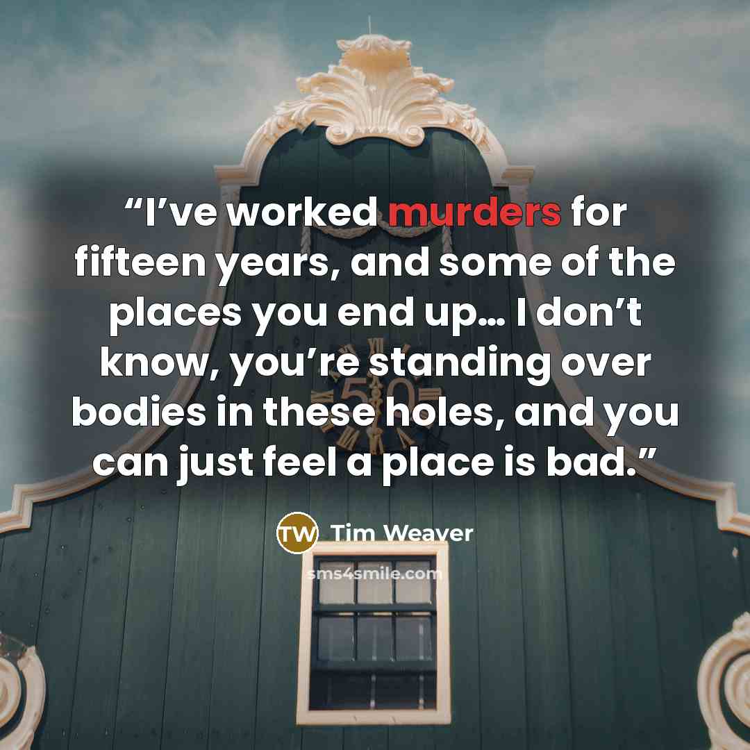 “I’ve worked murders for fifteen years, and some of the places you end up… I don’t know, you’re standing over bodies in these holes, and you can just feel a place is bad.” quote by Tim Weaver