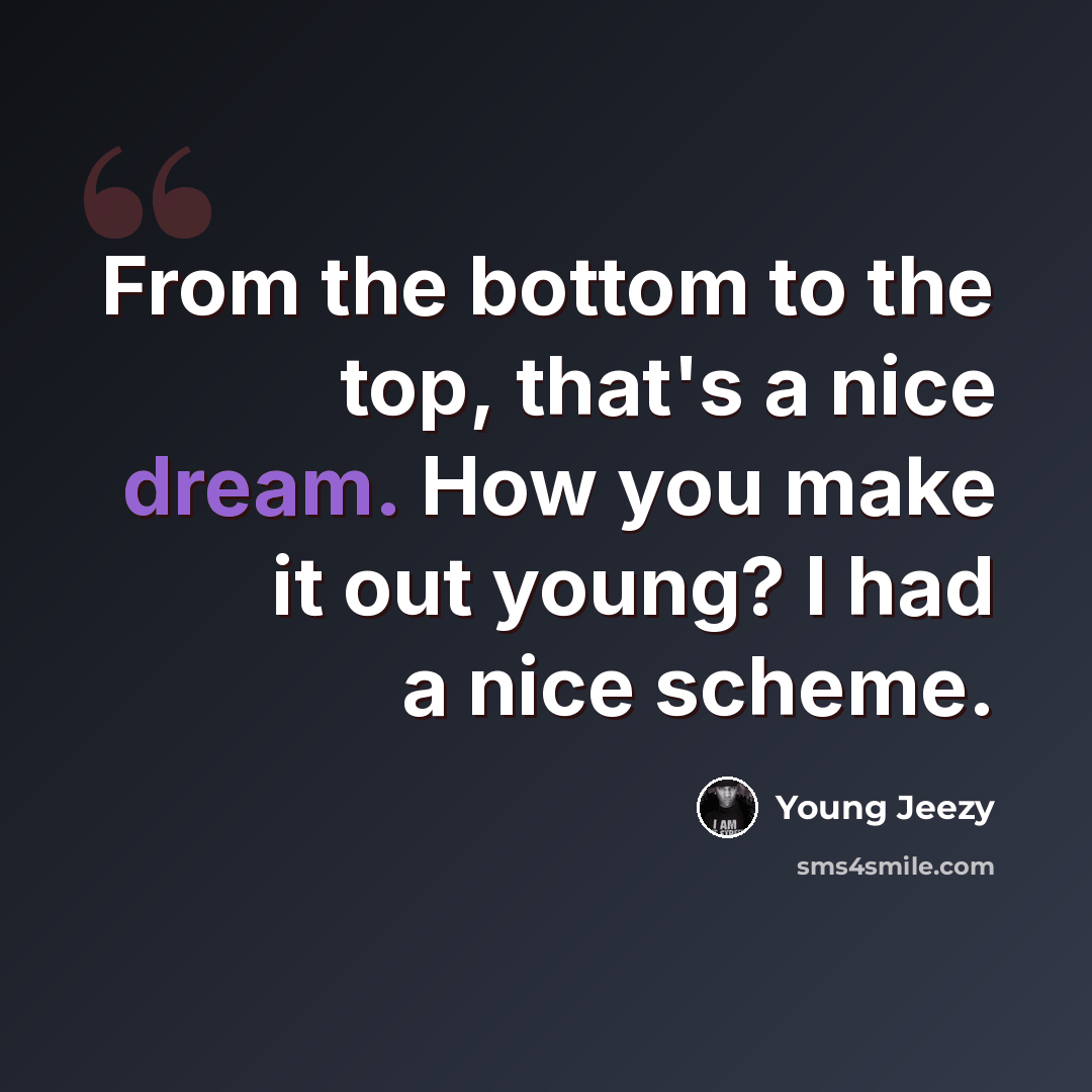 “From the bottom to the top, that's a nice dream. How you make it out young? I had a nice scheme.” quote by Young Jeezy