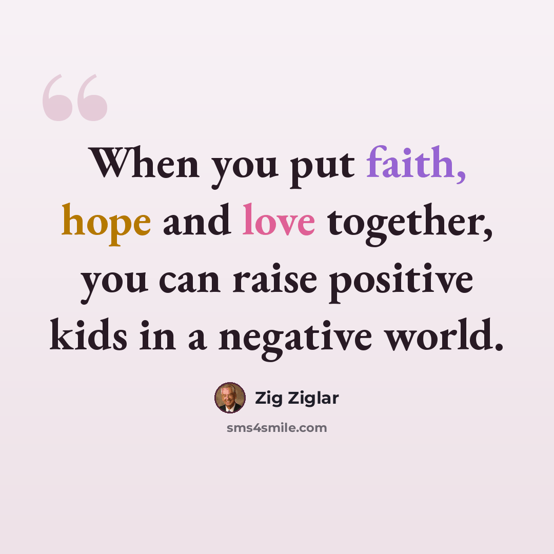 “When you put faith, hope and love together, you can raise positive kids in a negative world.” quote by Zig Ziglar
