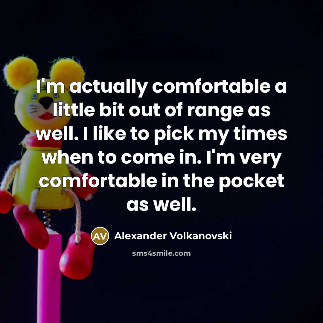 “I'm actually comfortable a little bit out of range as well. I like to pick my times when to come in. I'm very comfortable in the pocket as well.” quote by Alexander Volkanovski