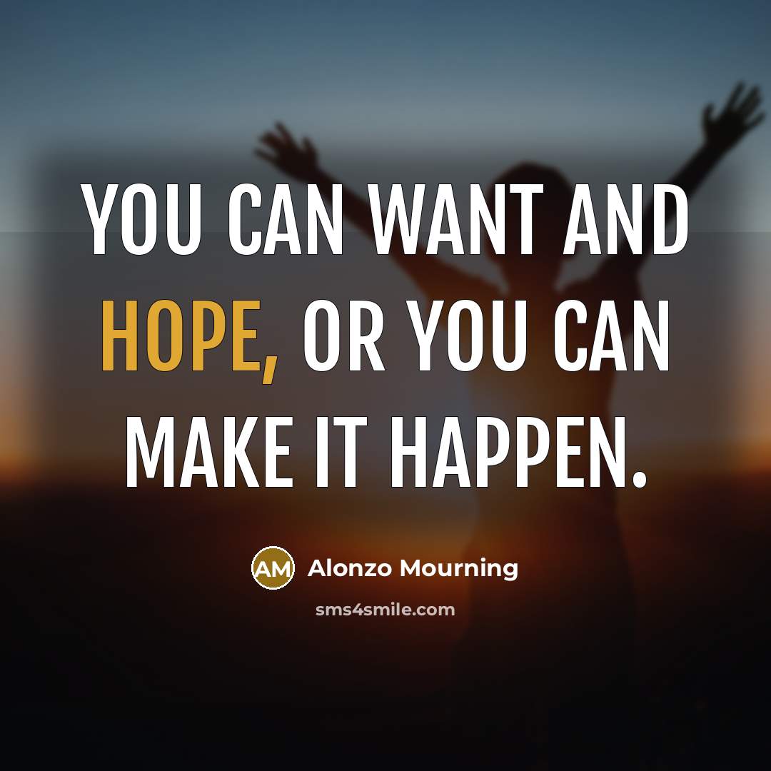 “You can want and hope, or you can make it happen.” quote by Alonzo Mourning