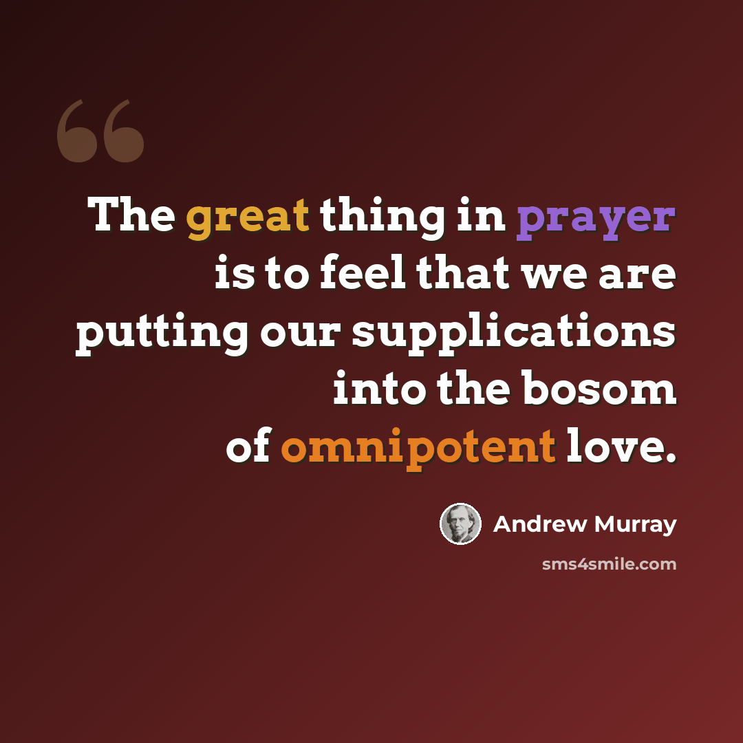 “The great thing in prayer is to feel that we are putting our supplications into the bosom of omnipotent love.” quote by Andrew Murray