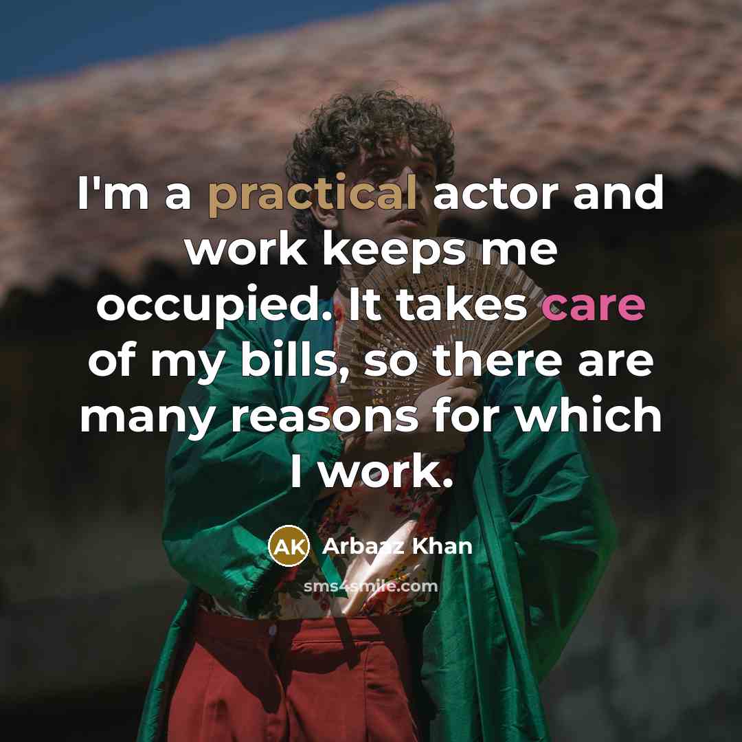 “I'm a practical actor and work keeps me occupied. It takes care of my bills, so there are many reasons for which I work.” quote by Arbaaz Khan