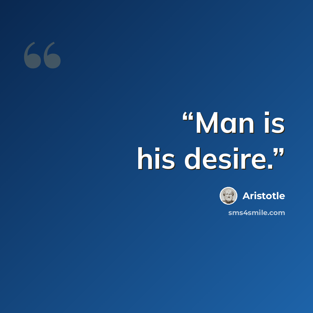 “Man is his desire.” quote by Aristotle
