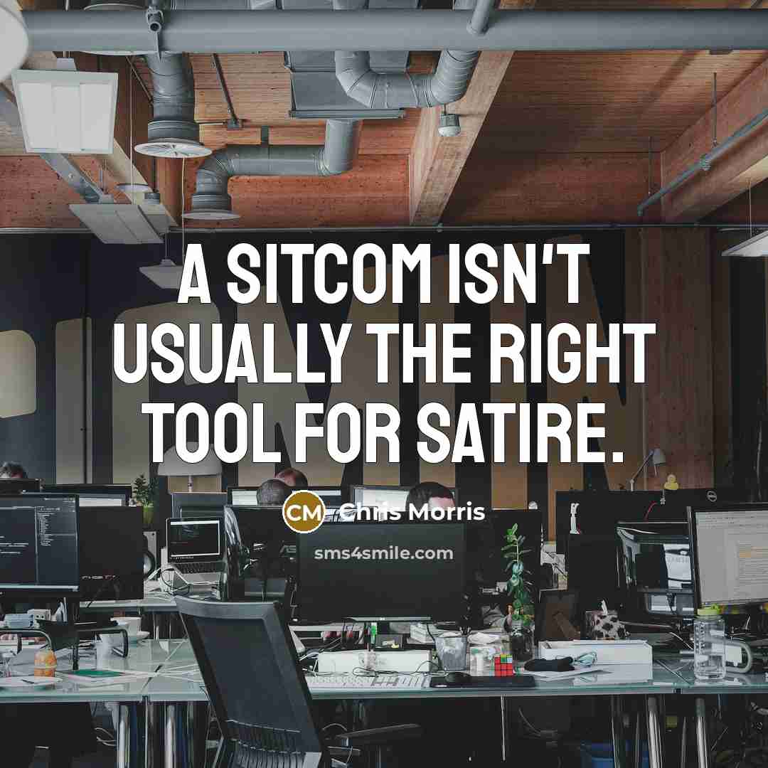 “A sitcom isn't usually the right tool for satire.” quote by Chris Morris