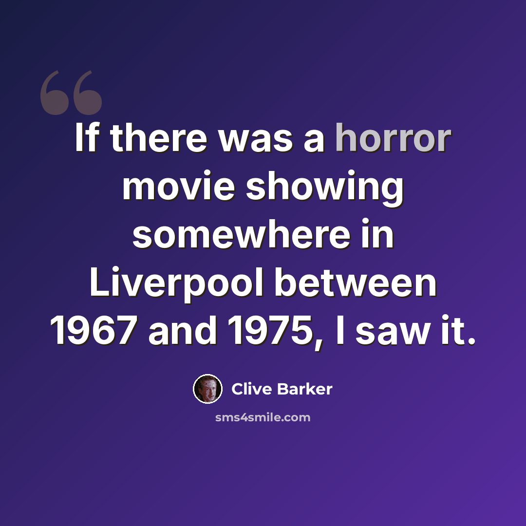 “If there was a horror movie showing somewhere in Liverpool between 1967 and 1975, I saw it.” quote by Clive Barker
