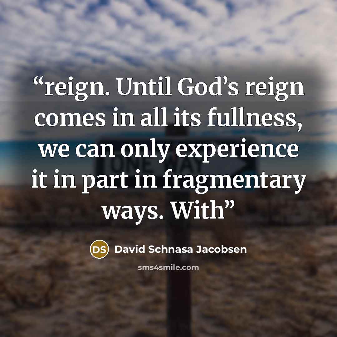 “reign. Until God’s reign comes in all its fullness, we can only experience it in part in fragmentary ways. With” quote by David Schnasa Jacobsen