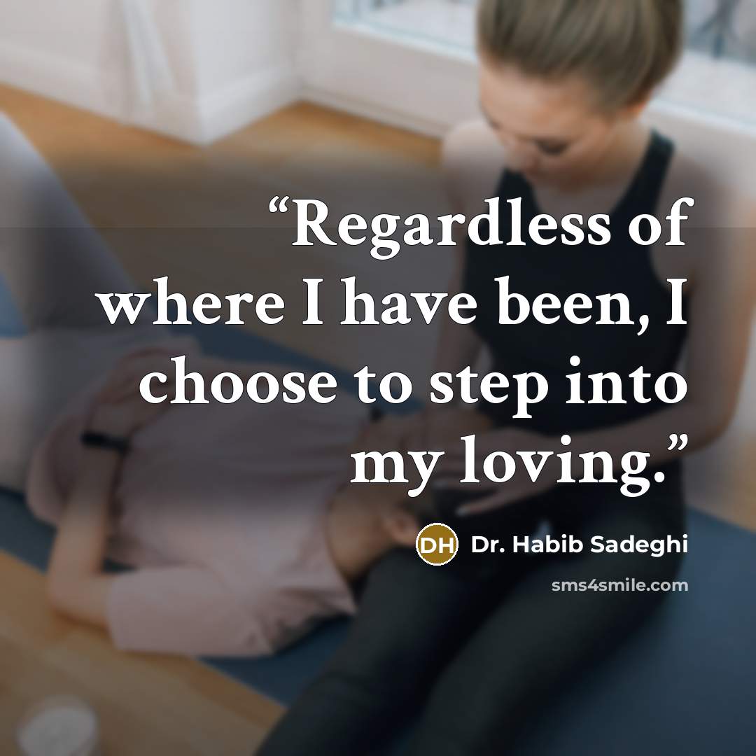 “Regardless of where I have been, I choose to step into my loving.” quote by Dr. Habib Sadeghi