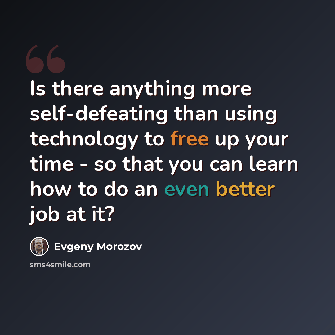 “Is there anything more self-defeating than using technology to free up your time - so that you can learn how to do an even better job at it?” quote by Evgeny Morozov