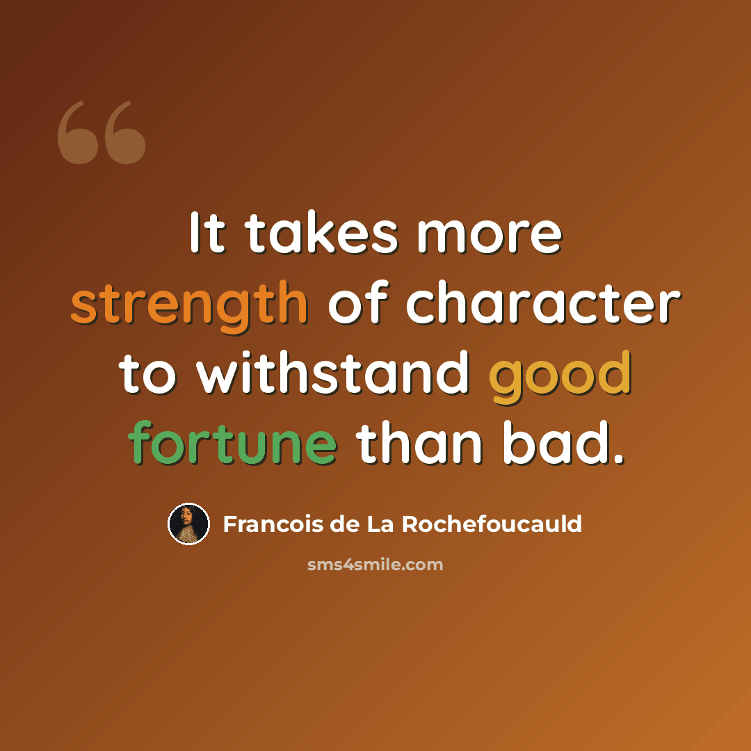 “It takes more strength of character to withstand good fortune than bad.” quote by Francois de La Rochefoucauld