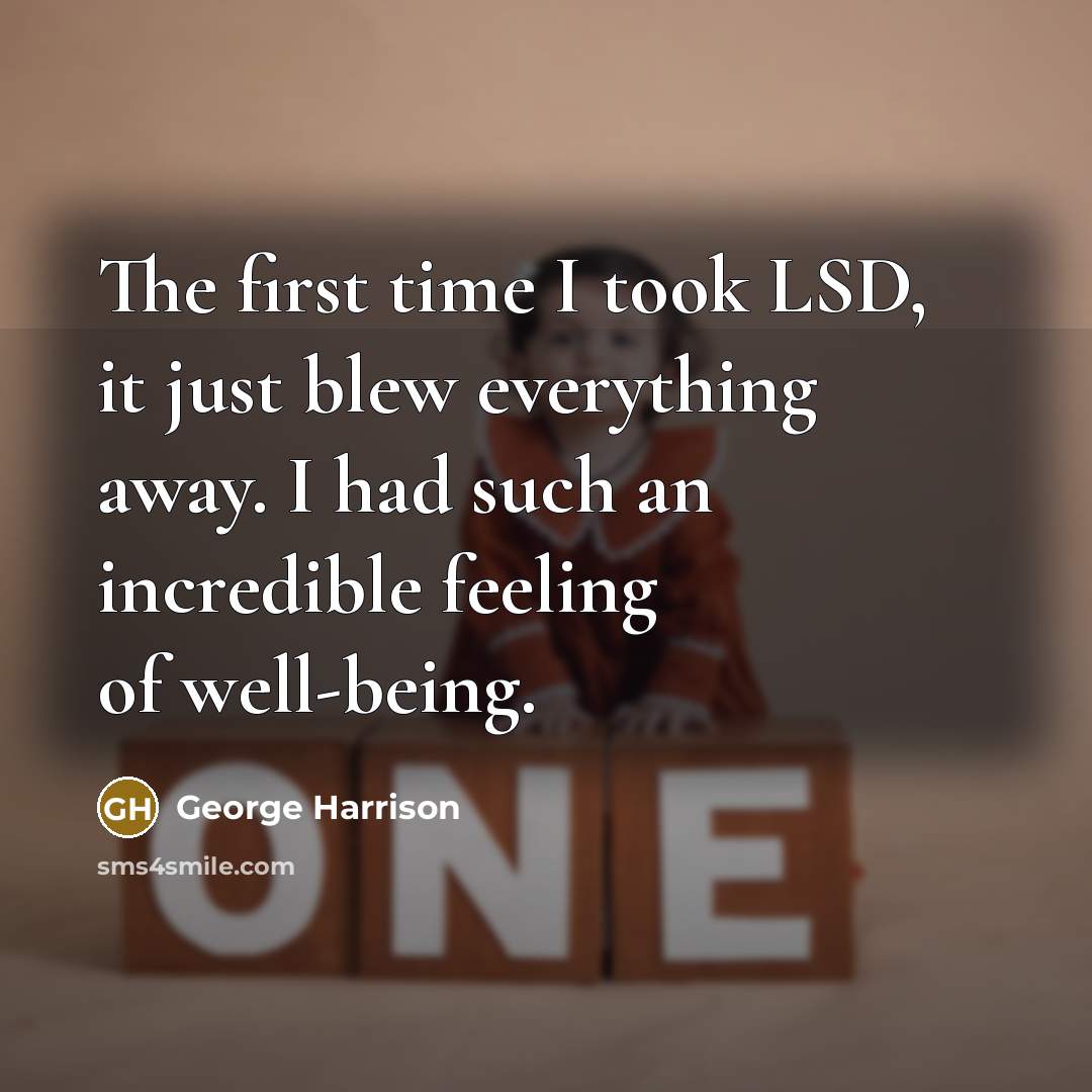 “The first time I took LSD, it just blew everything away. I had such an incredible feeling of well-being.” quote by George Harrison