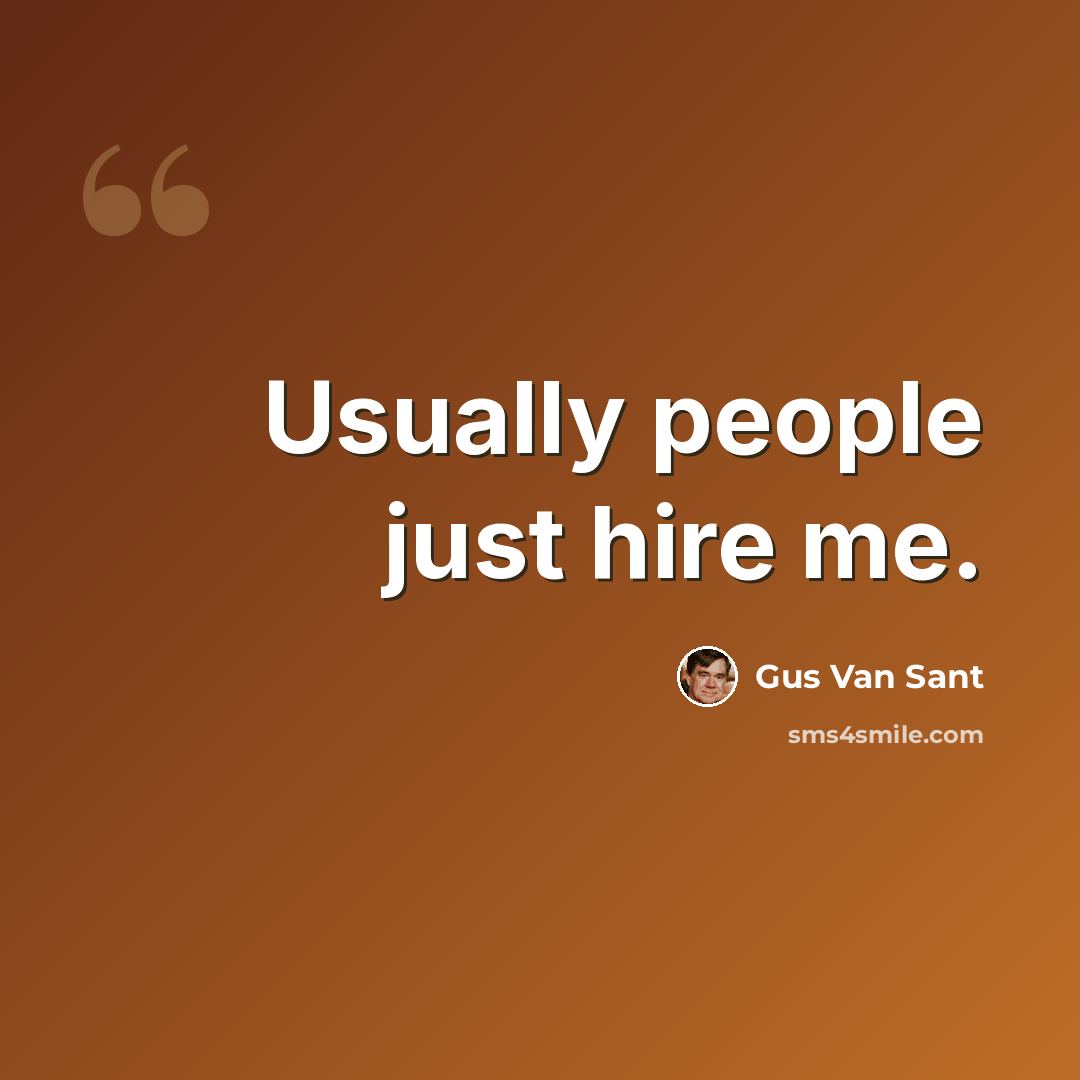 “Usually people just hire me.” quote by Gus Van Sant