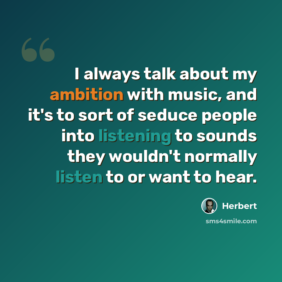 “I always talk about my ambition with music, and it's to sort of seduce people into listening to sounds they wouldn't normally listen to or want to hear.” quote by Herbert