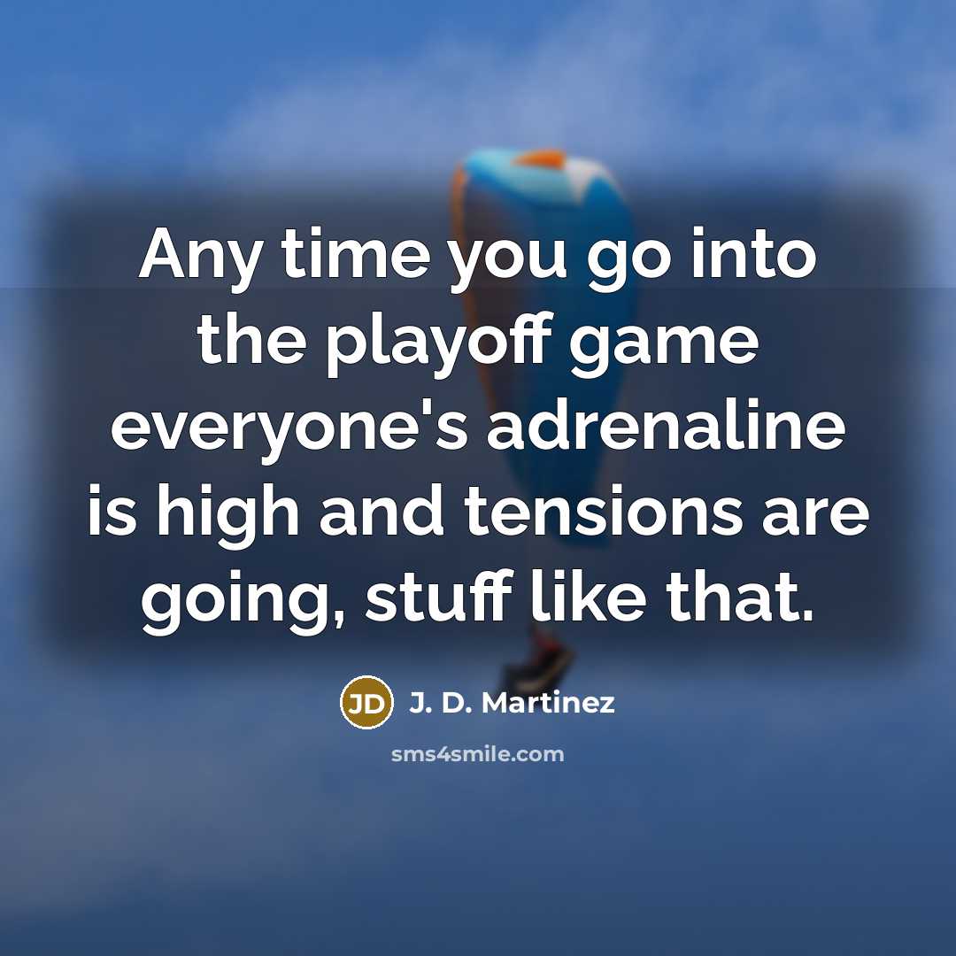 “Any time you go into the playoff game everyone's adrenaline is high and tensions are going, stuff like that.” quote by J. D. Martinez