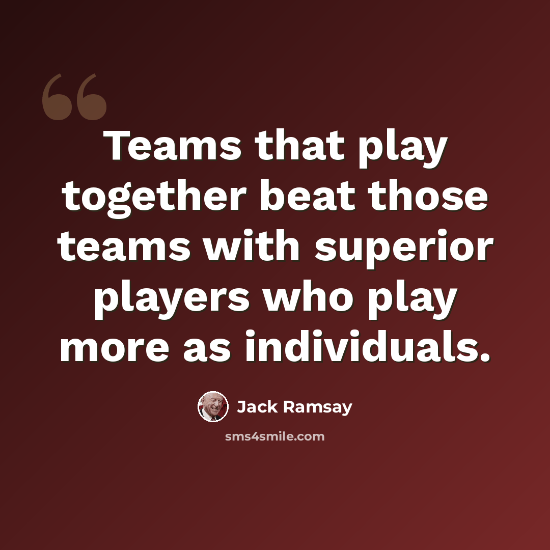 “Teams that play together beat those teams with superior players who play more as individuals.” quote by Jack Ramsay