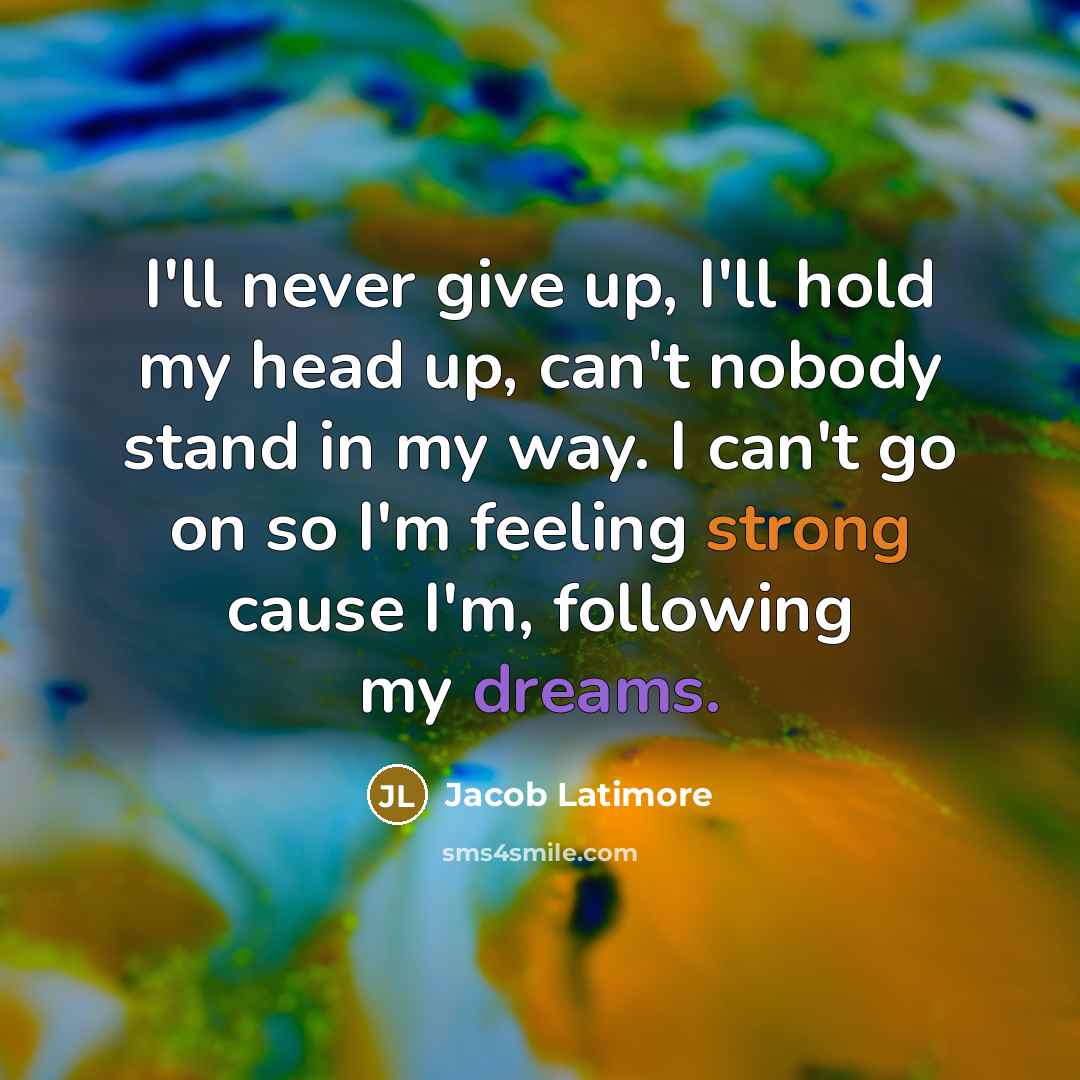 “I'll never give up, I'll hold my head up, can't nobody stand in my way. I can't go on so I'm feeling strong cause I'm, following my dreams.” quote by Jacob Latimore