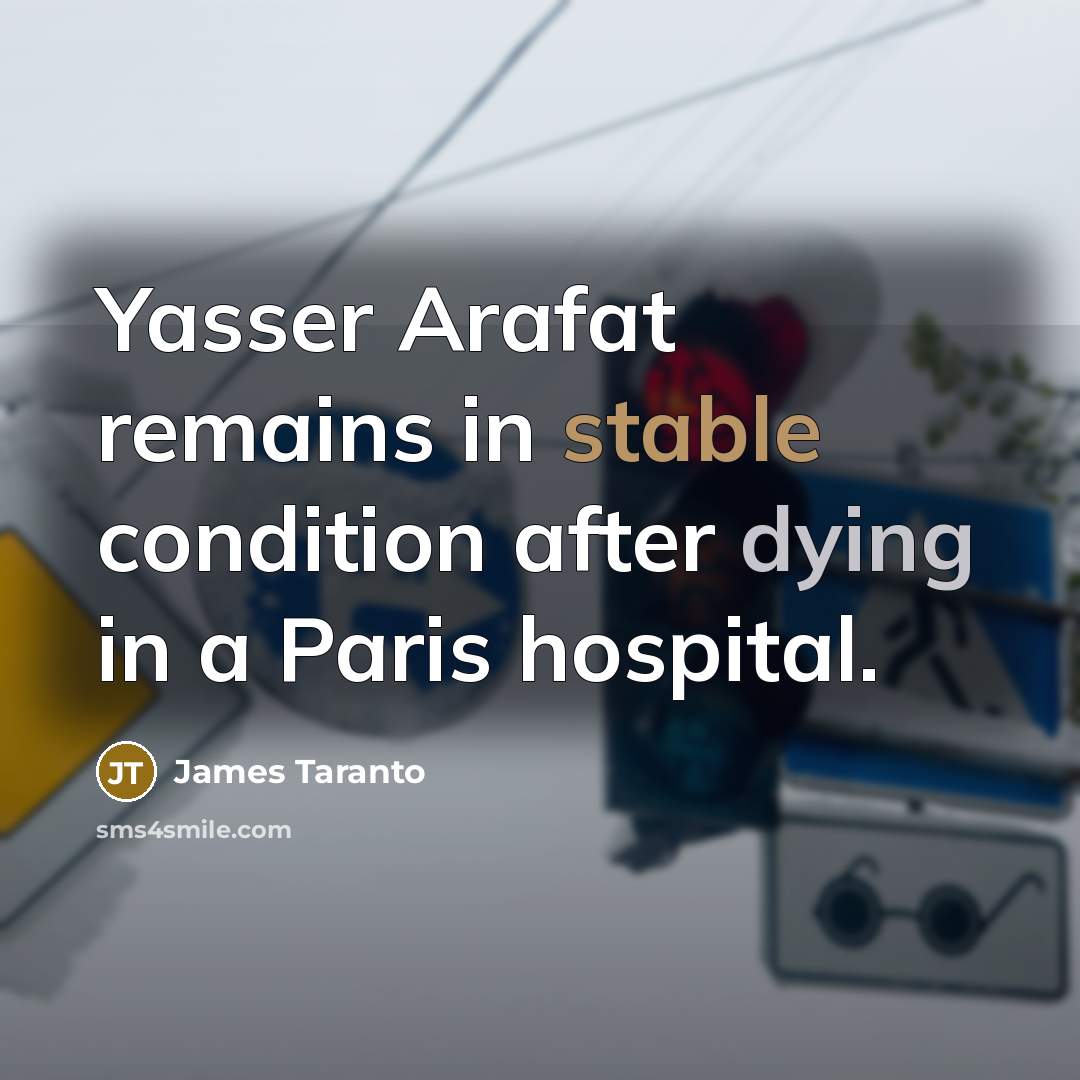 “Yasser Arafat remains in stable condition after dying in a Paris hospital.” quote by James Taranto