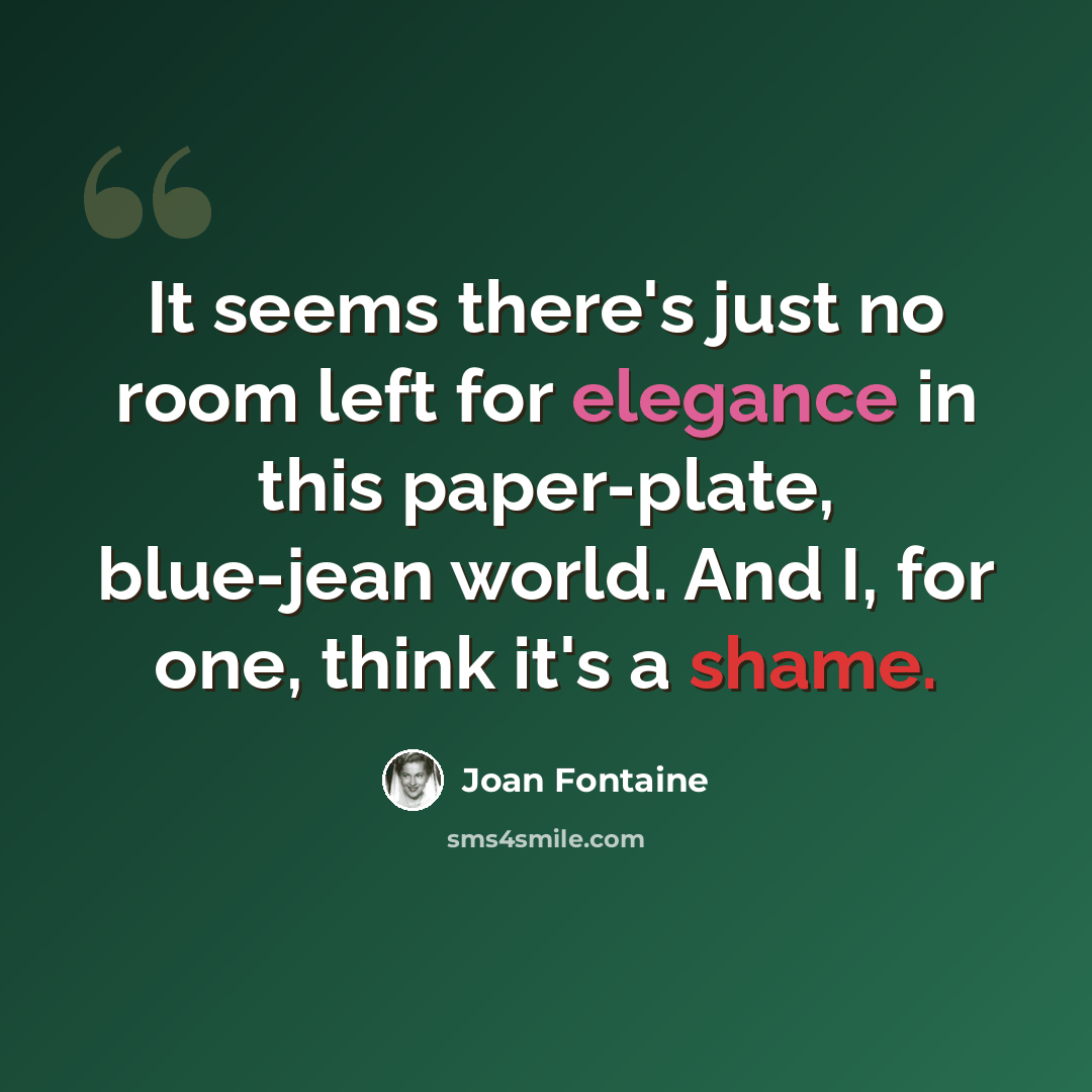 “It seems there's just no room left for elegance in this paper-plate, blue-jean world. And I, for one, think it's a shame.” quote by Joan Fontaine