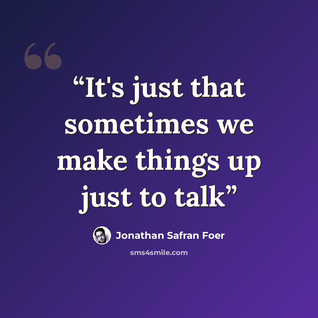 “It's just that sometimes we make things up just to talk” quote by Jonathan Safran Foer