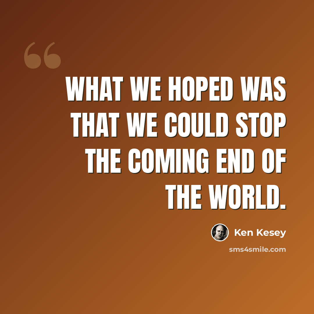 “What we hoped was that we could stop the coming end of the world.” quote by Ken Kesey