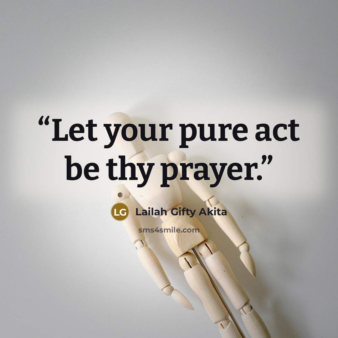 “Let your pure act be thy prayer.” quote by Lailah Gifty Akita