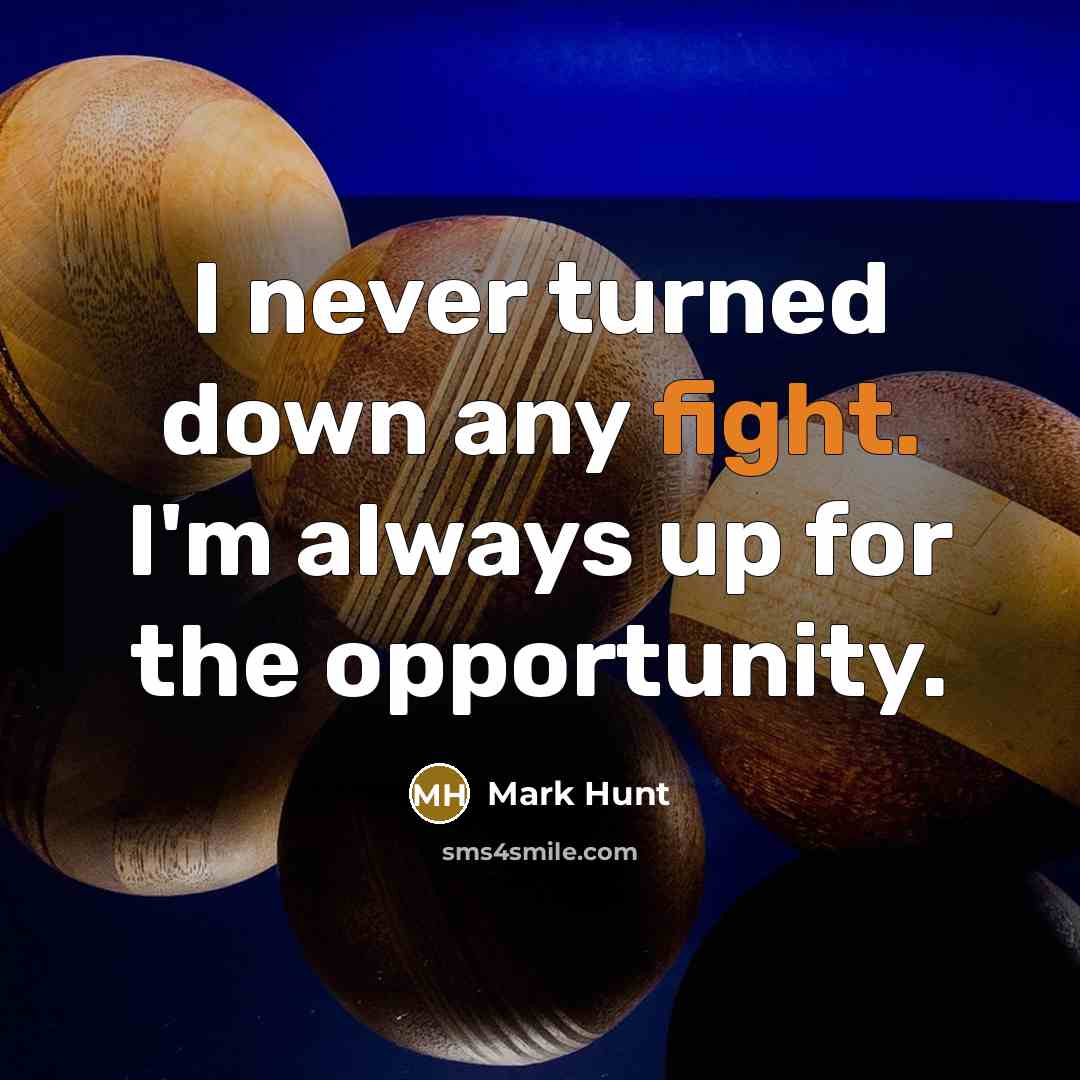 “I never turned down any fight. I'm always up for the opportunity.” quote by Mark Hunt