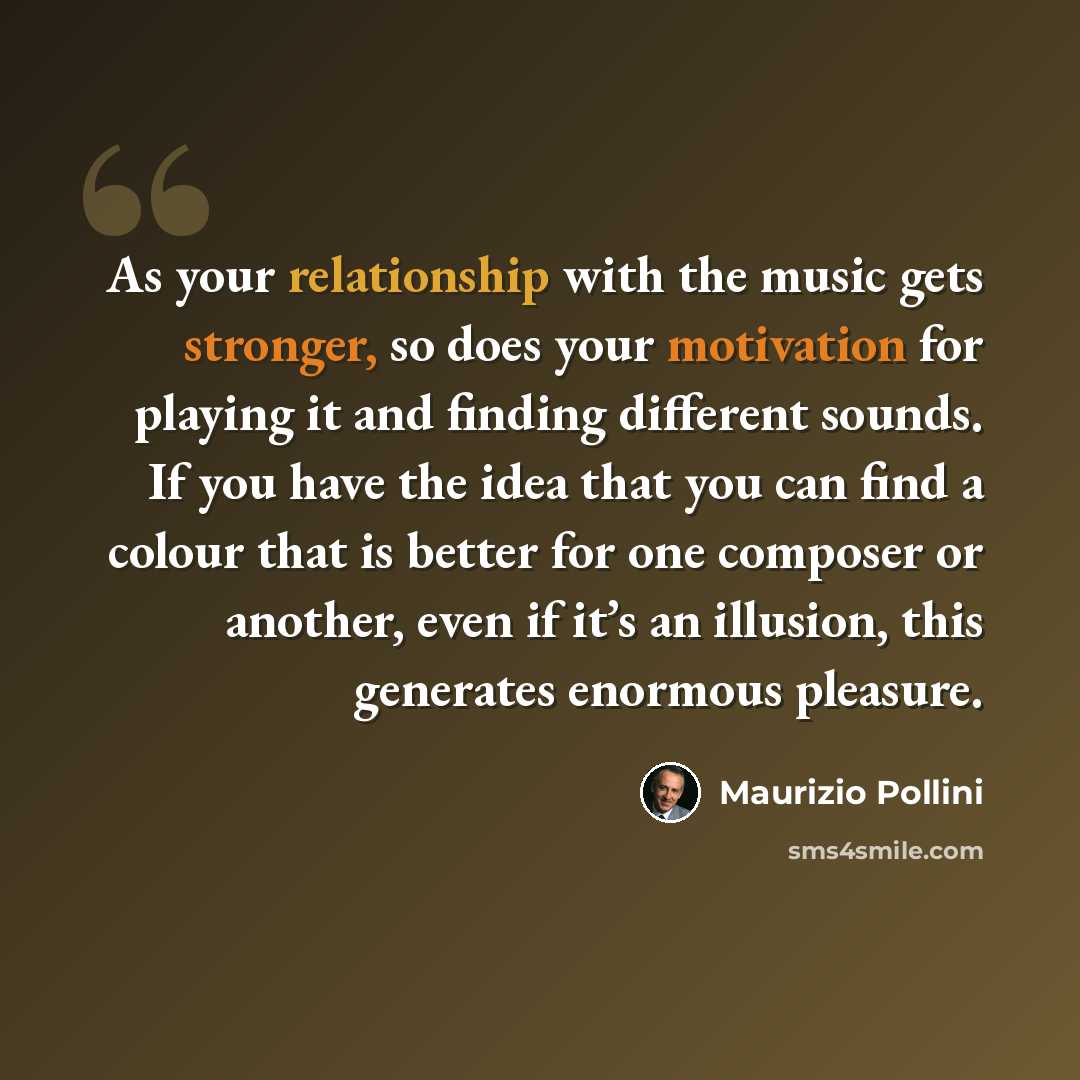 “As your relationship with the music gets stronger, so does your motivation for playing it and finding different sounds. If you have the idea that you can find a colour that is better for one composer or another, even if it’s an illusion, this generates enormous pleasure.” quote by Maurizio Pollini