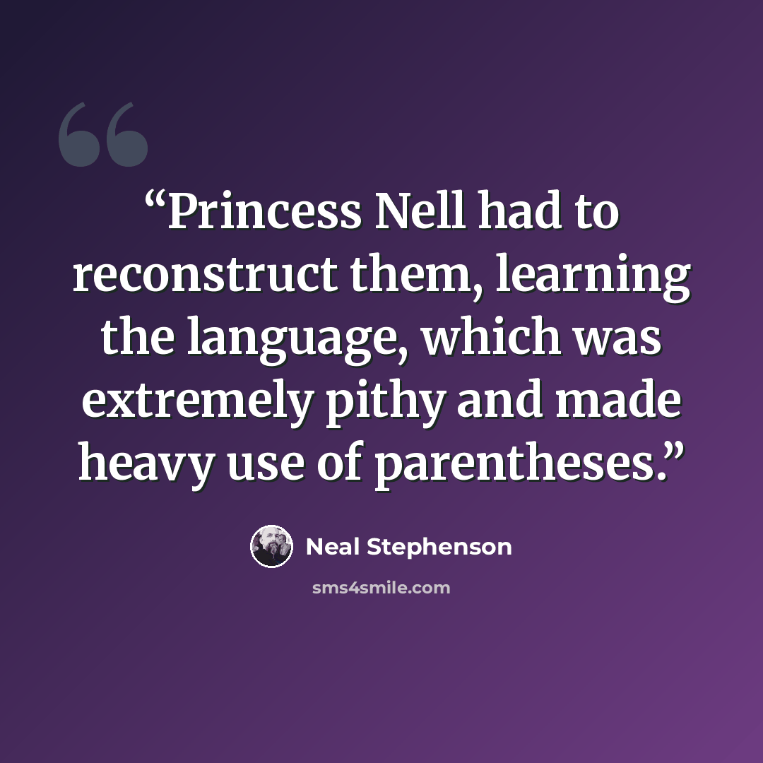 “Princess Nell had to reconstruct them, learning the language, which was extremely pithy and made heavy use of parentheses.” quote by Neal Stephenson