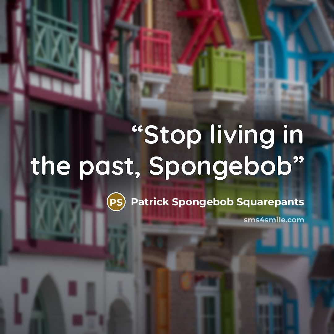 “Stop living in the past, Spongebob” quote by Patrick Spongebob Squarepants
