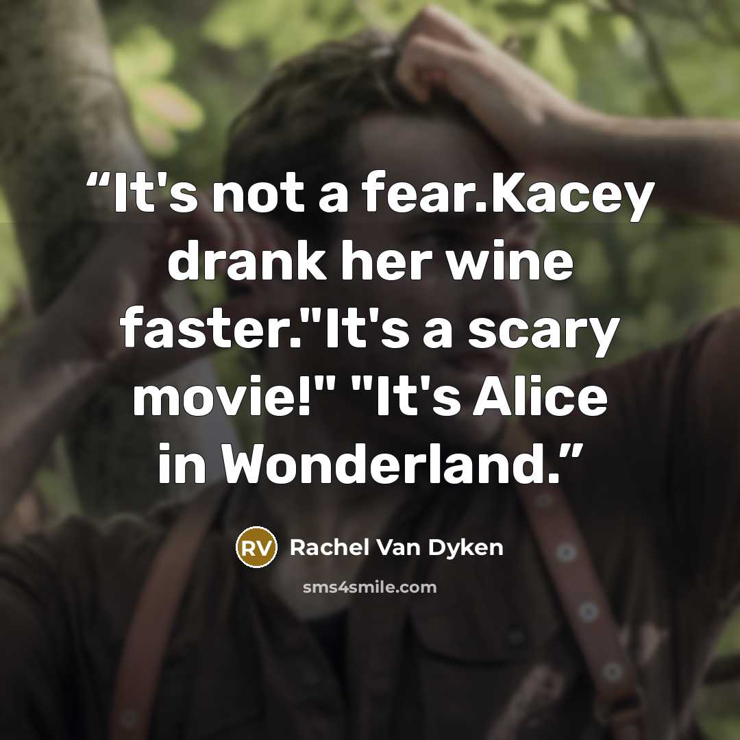“It's not a fear.Kacey drank her wine faster."It's a scary movie!" "It's Alice in Wonderland.” quote by Rachel Van Dyken