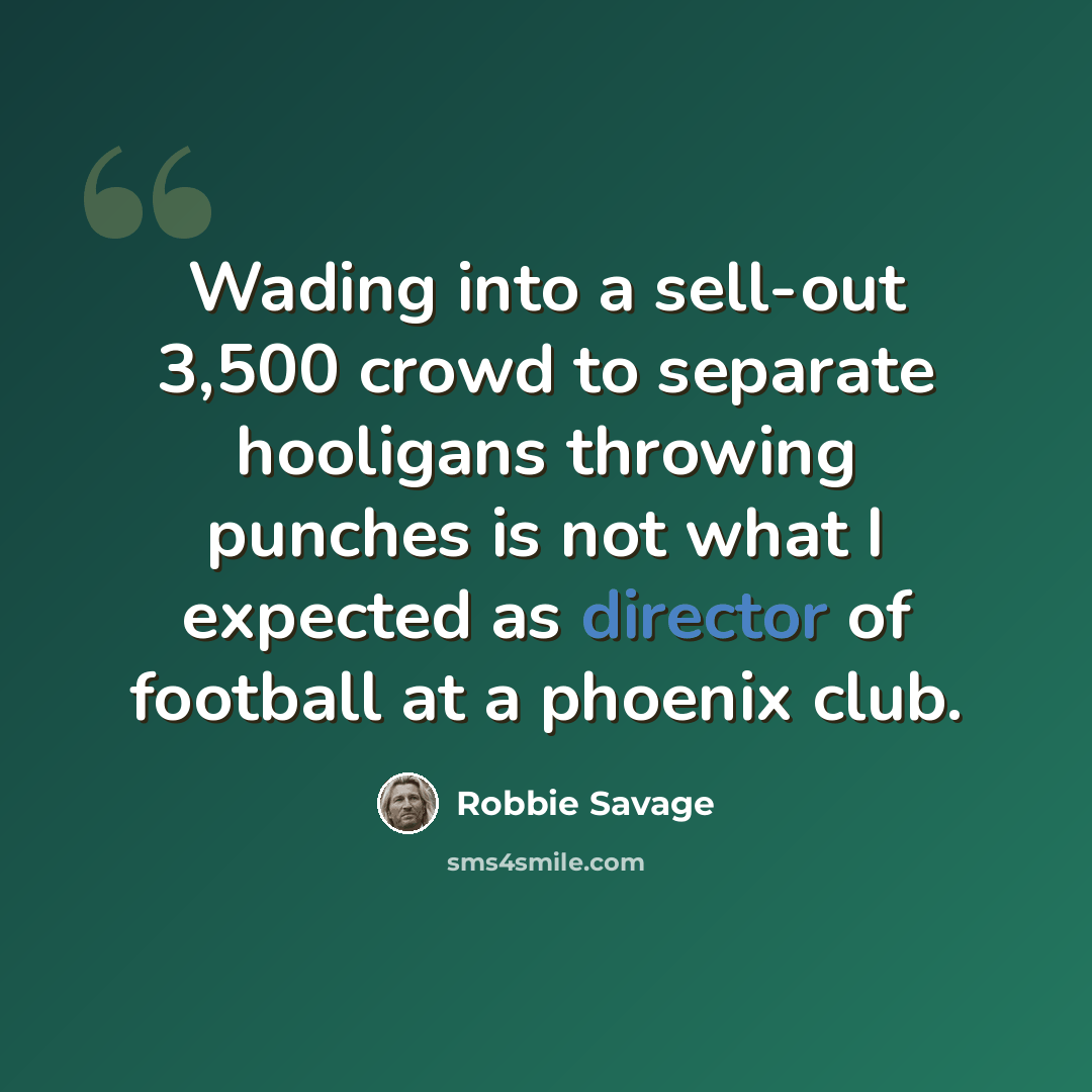 “Wading into a sell-out 3,500 crowd to separate hooligans throwing punches is not what I expected as director of football at a phoenix club.” quote by Robbie Savage