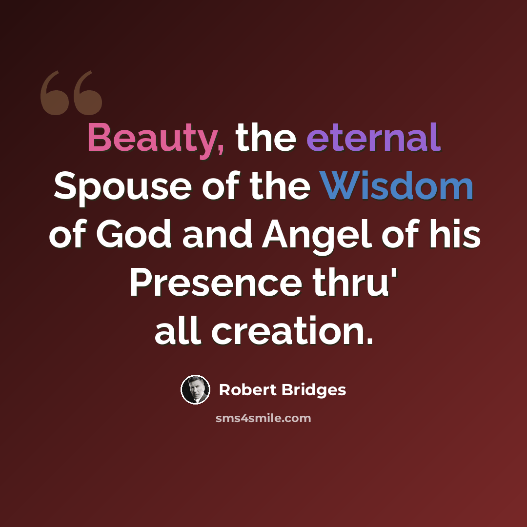 “Beauty, the eternal Spouse of the Wisdom of God and Angel of his Presence thru' all creation.” quote by Robert Bridges