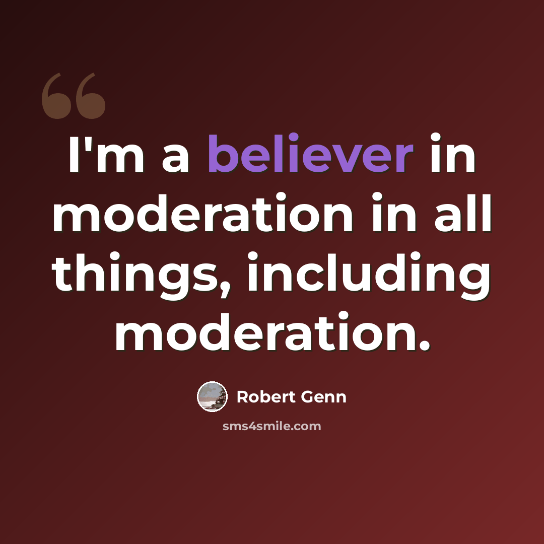 “I'm a believer in moderation in all things, including moderation.” quote by Robert Genn