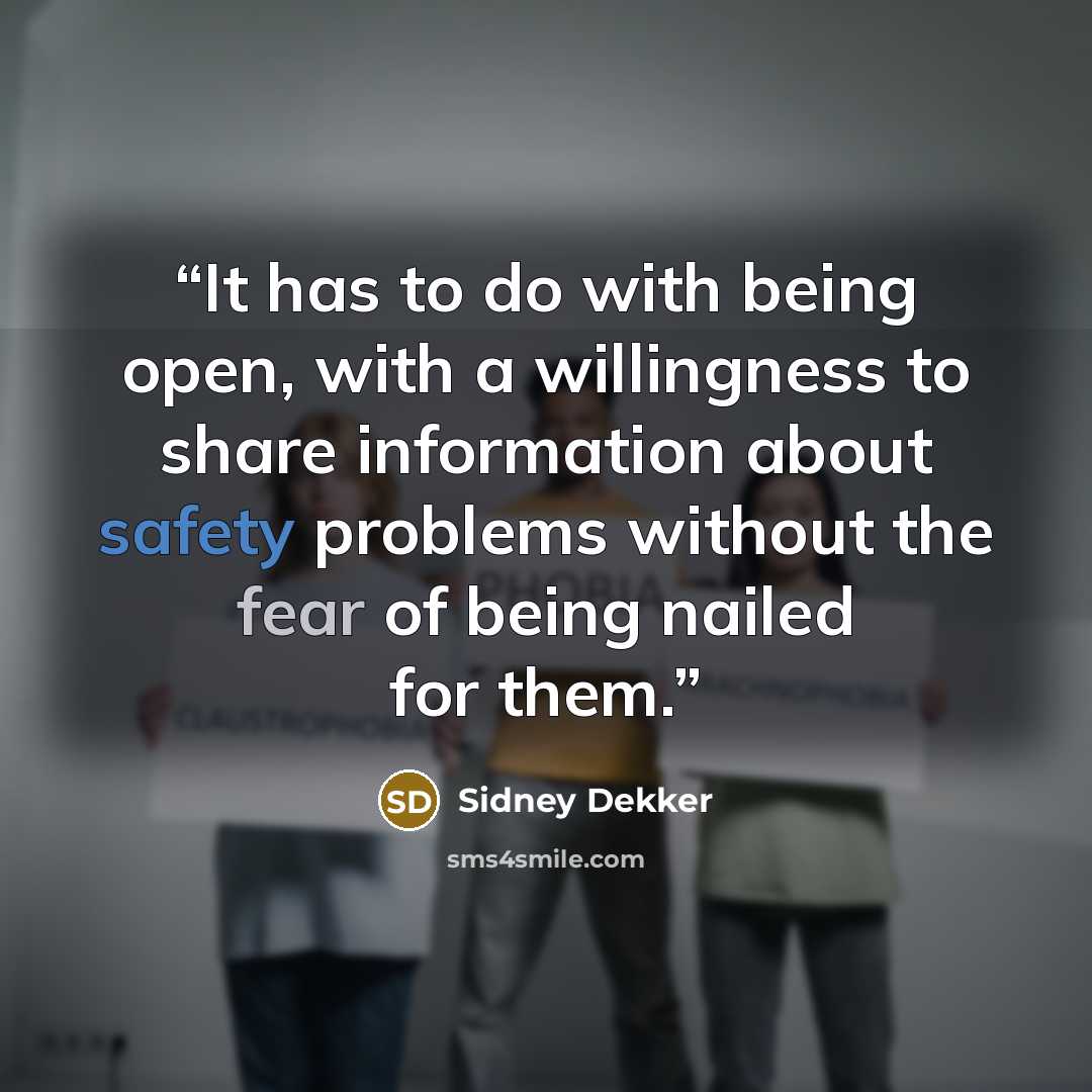 “It has to do with being open, with a willingness to share information about safety problems without the fear of being nailed for them.” quote by Sidney Dekker