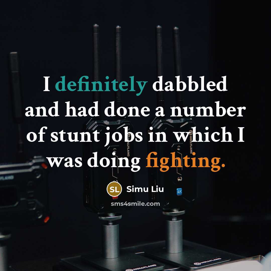 “I definitely dabbled and had done a number of stunt jobs in which I was doing fighting.” quote by Simu Liu