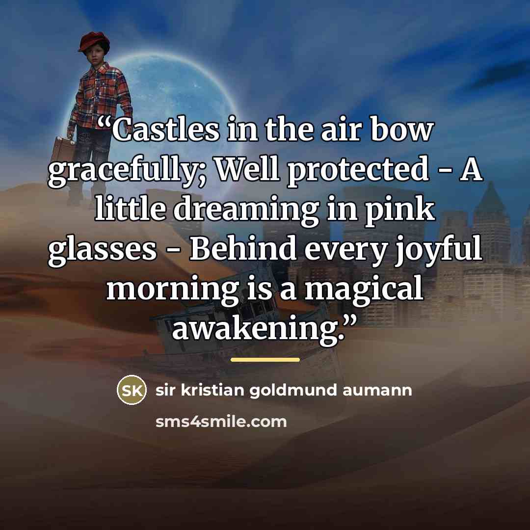 “Castles in the air bow gracefully; Well protected - A little dreaming in pink glasses - Behind every joyful morning is a magical awakening.” quote by sir kristian goldmund aumann