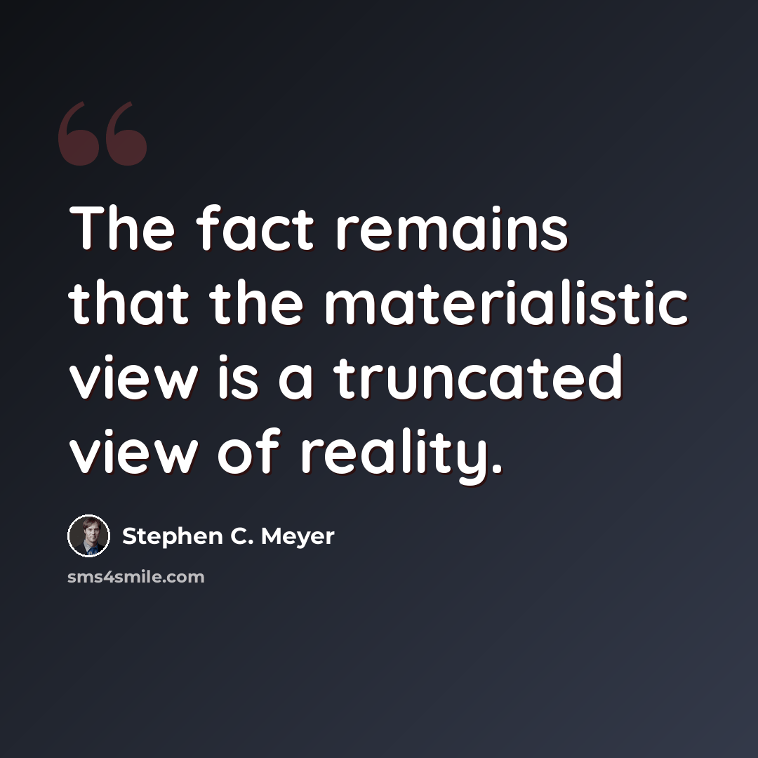 “The fact remains that the materialistic view is a truncated view of reality.” quote by Stephen C. Meyer