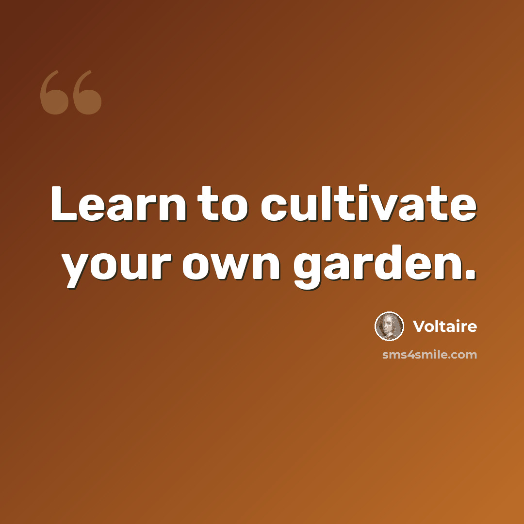 “Learn to cultivate your own garden.” quote by Voltaire